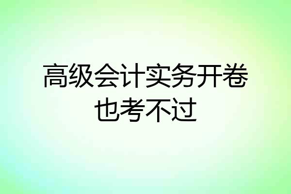 高级会计实务开卷也考不过