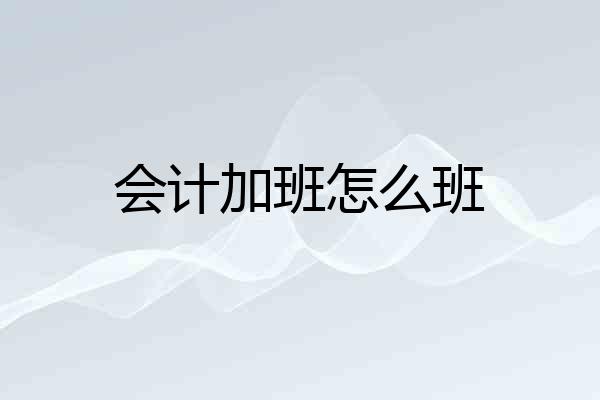 会计加班怎么班