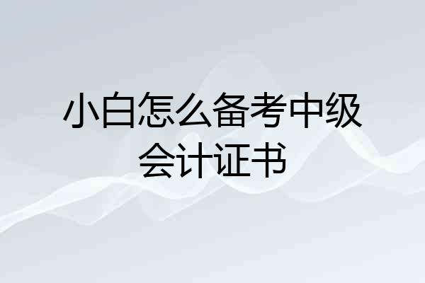 小白怎么备考中级会计证书