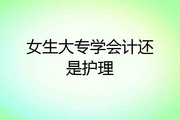 女生大专学会计还是护理