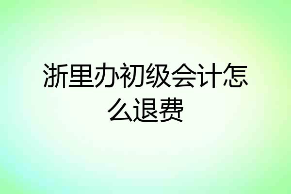 浙里办初级会计怎么退费
