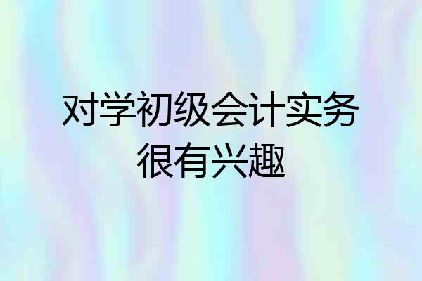 对学初级会计实务很有兴趣