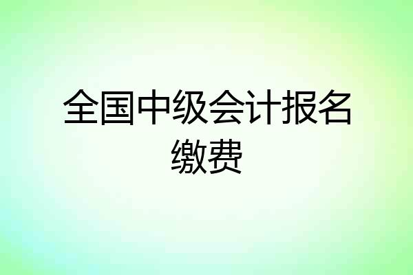 全国中级会计报名缴费