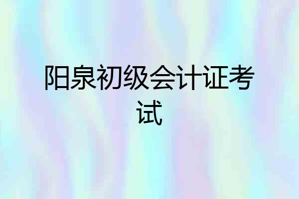 阳泉初级会计证考试