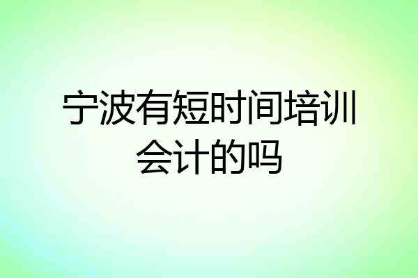 宁波有短时间培训会计的吗