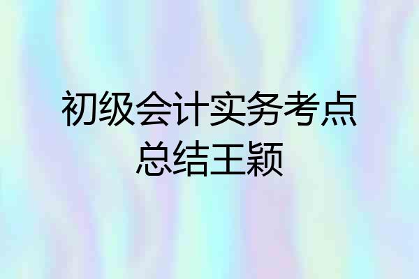 初级会计实务考点总结王颖