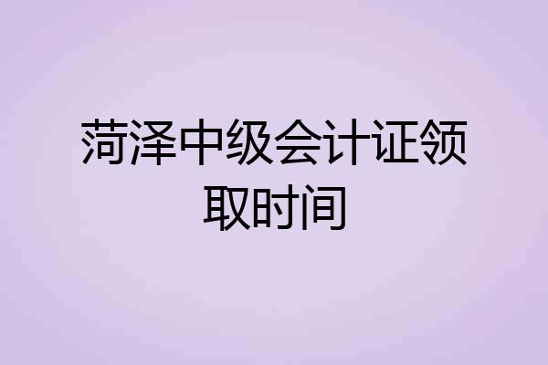 菏泽中级会计证领取时间