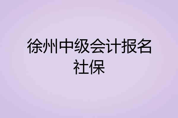 徐州中级会计报名社保