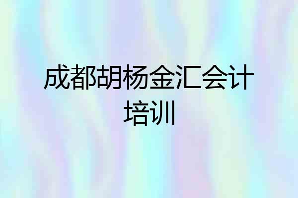 成都胡杨金汇会计培训