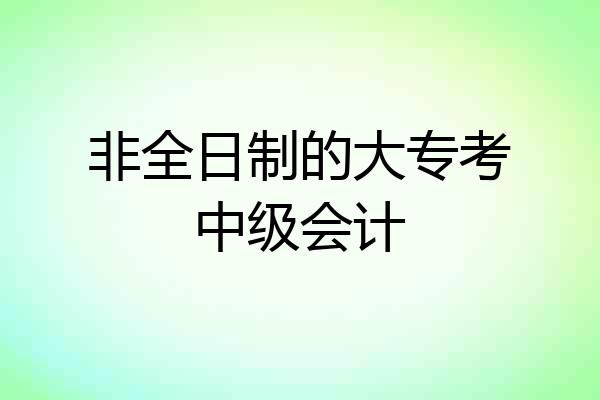 非全日制的大专考中级会计