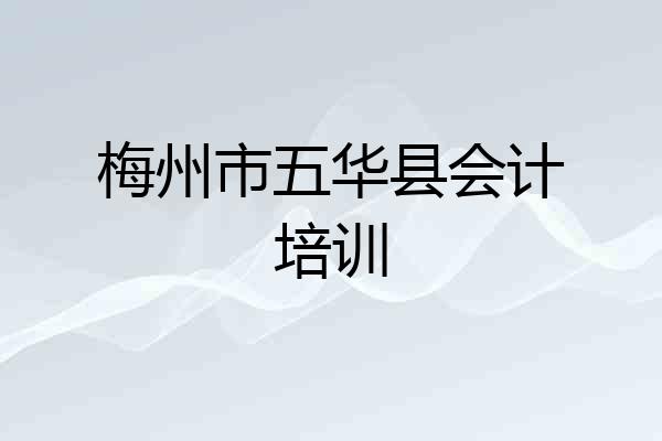 梅州市五华县会计培训