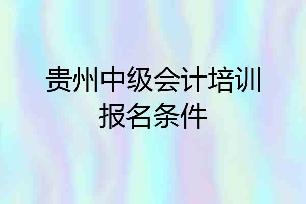 贵州中级会计培训报名条件