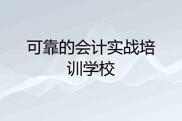 可靠的会计实战培训学校