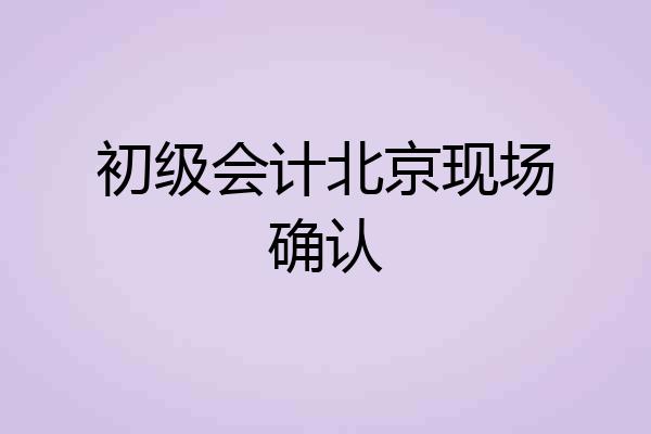 初级会计北京现场确认