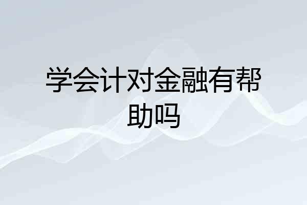 学会计对金融有帮助吗