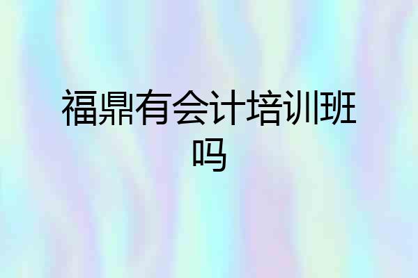福鼎有会计培训班吗