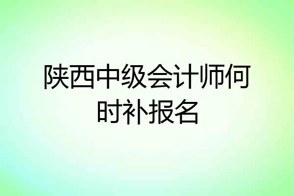 陕西中级会计师何时补报名