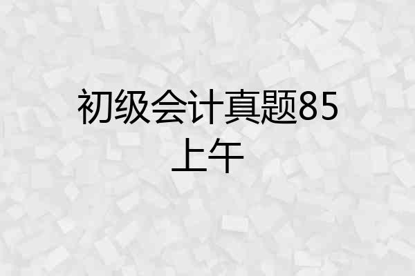 初级会计真题85上午