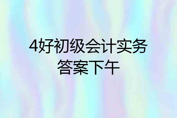 4好初级会计实务答案下午
