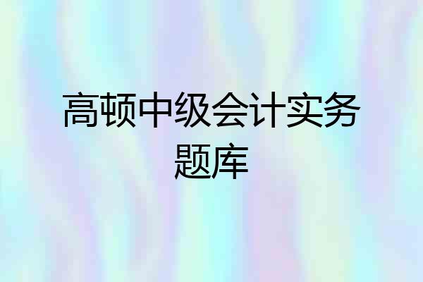 高顿中级会计实务题库