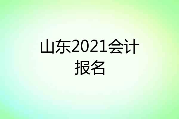 山东2021会计报名