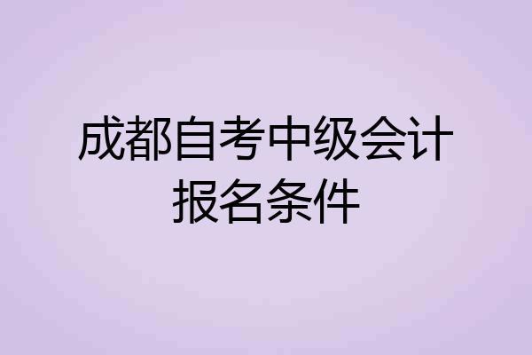 成都自考中级会计报名条件