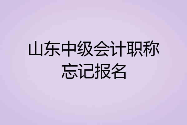 山东中级会计职称忘记报名