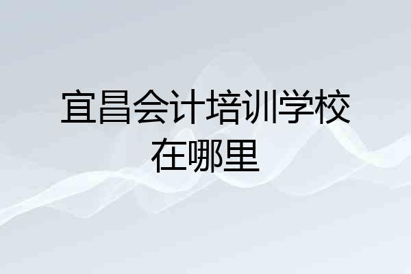 宜昌会计培训学校在哪里