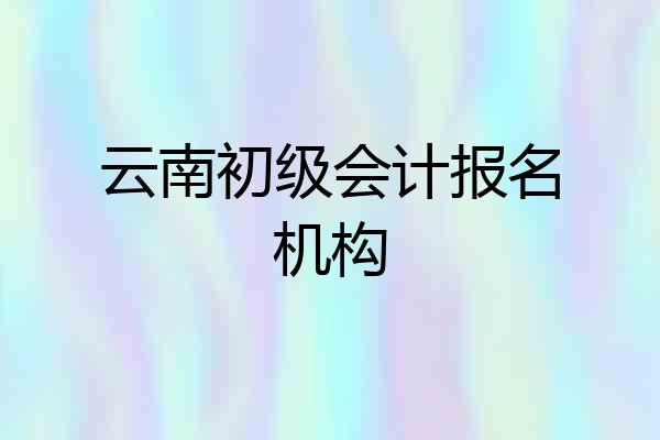 云南初级会计报名机构