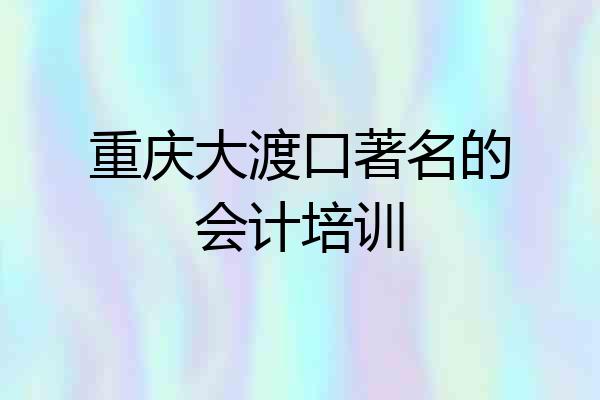 重庆大渡口著名的会计培训