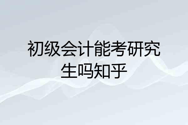 初级会计能考研究生吗知乎