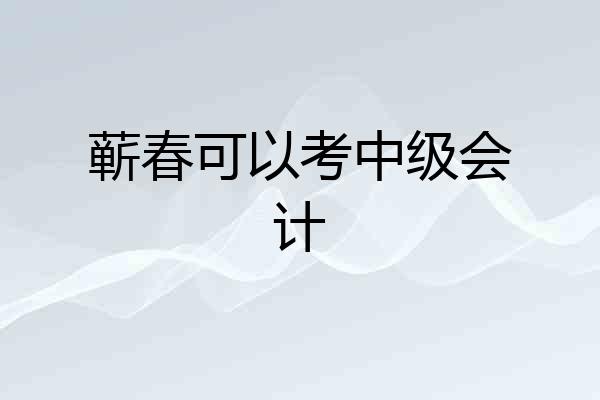 蕲春可以考中级会计