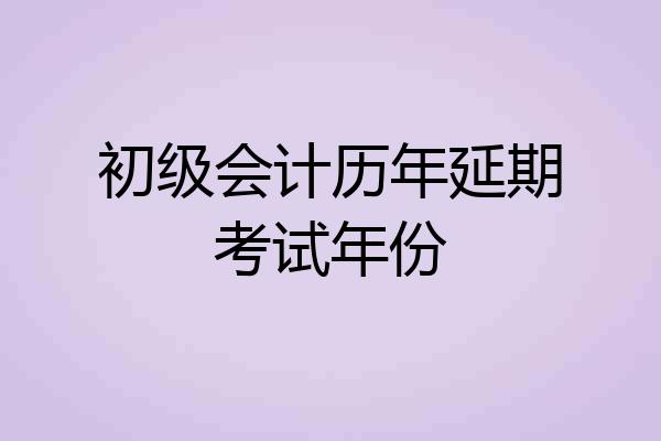 初级会计历年延期考试年份