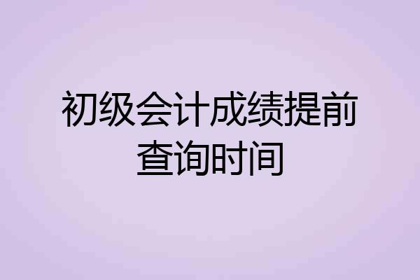 初级会计成绩提前查询时间