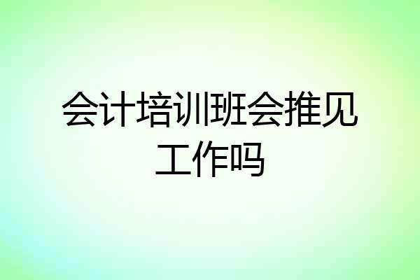 会计培训班会推见工作吗