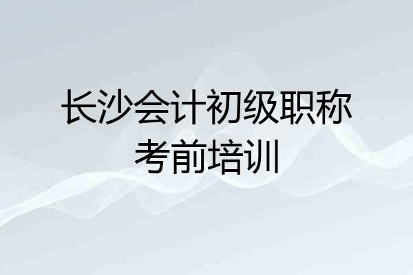 长沙会计初级职称考前培训