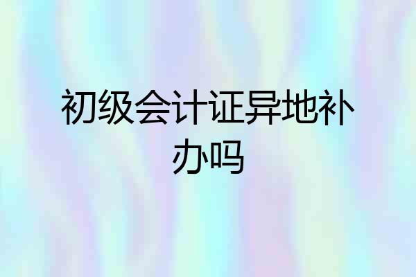 初级会计证异地补办吗