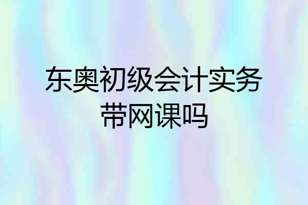 东奥初级会计实务带网课吗