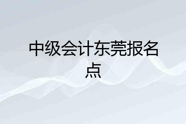 中级会计东莞报名点