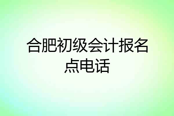 合肥初级会计报名点电话
