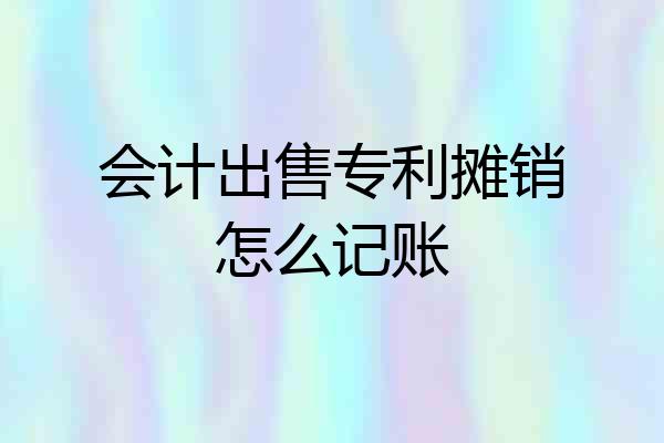 会计出售专利摊销怎么记账