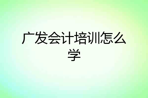 广发会计培训怎么学