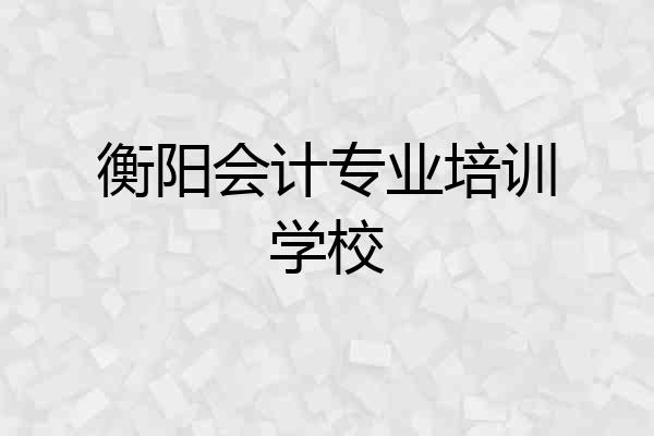 衡阳会计专业培训学校