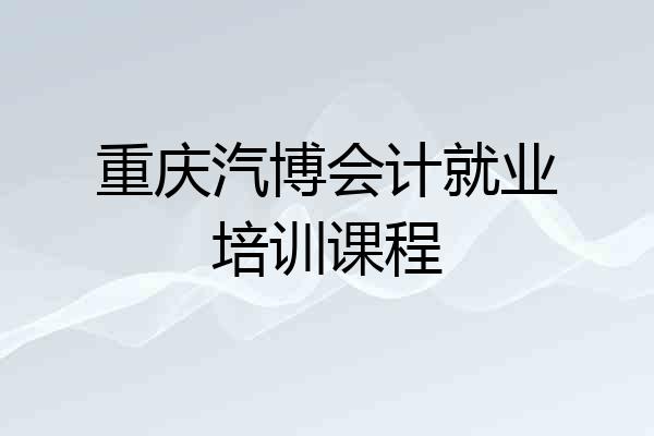 重庆汽博会计就业培训课程