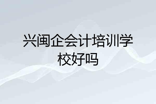 兴闽企会计培训学校好吗