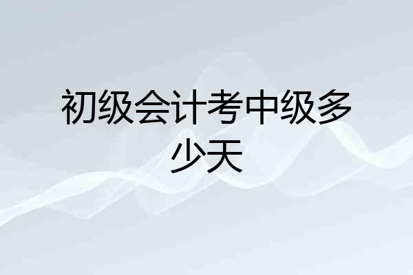 初级会计考中级多少天