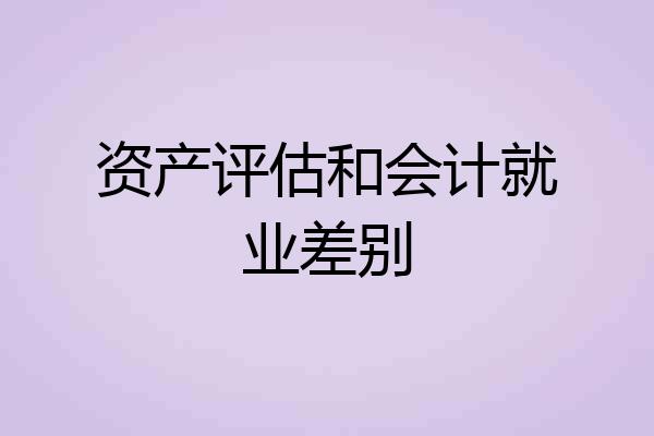 资产评估和会计就业差别
