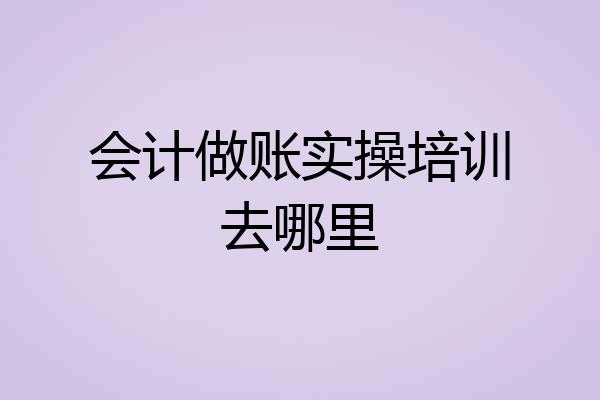 会计做账实操培训去哪里