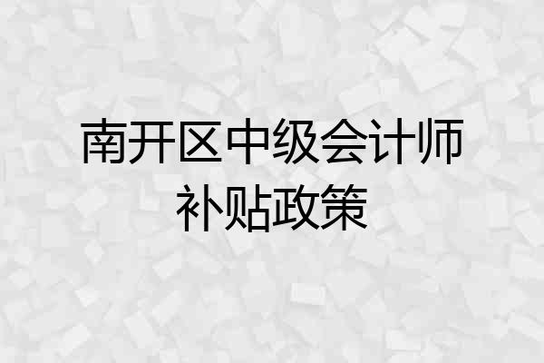 南开区中级会计师补贴政策