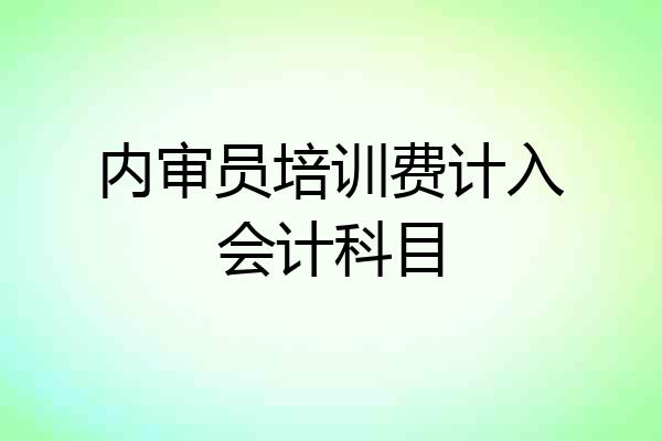 内审员培训费计入会计科目
